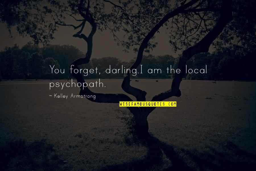 Albert Bernstein Quotes By Kelley Armstrong: You forget, darling.I am the local psychopath. Albert Bernstein Quotes By Kelley Armstrong: You forget, darling.I am the local psychopath.