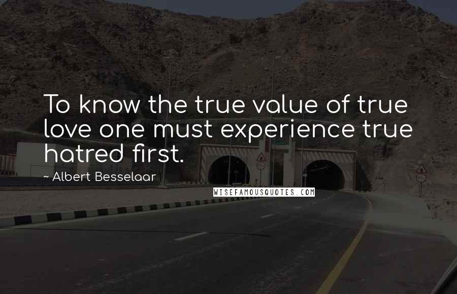 Albert Besselaar quotes: To know the true value of true love one must experience true hatred first.