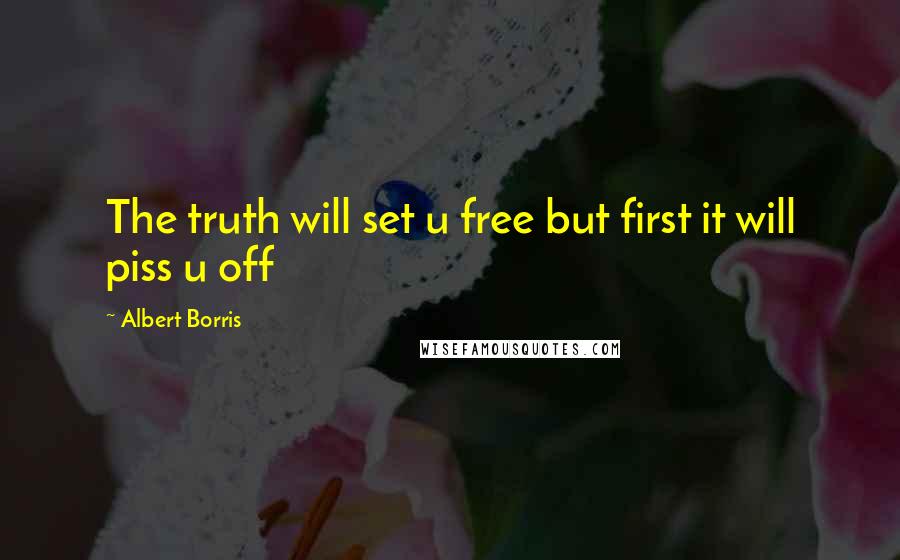 Albert Borris quotes: The truth will set u free but first it will piss u off