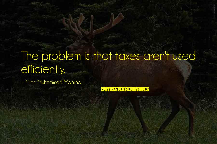 Albert Brennaman Quotes By Mian Muhammad Mansha: The problem is that taxes aren't used efficiently.