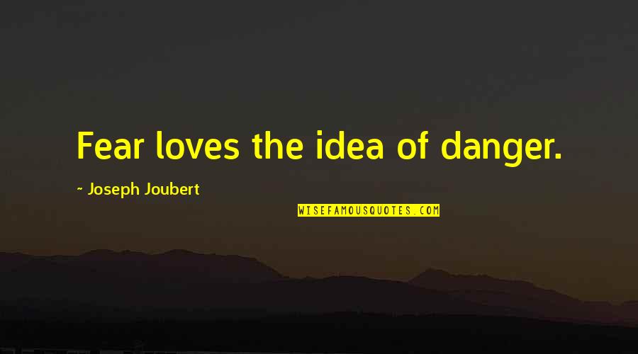 Albert Brie Quotes By Joseph Joubert: Fear loves the idea of danger. Albert Brie Quotes By Joseph Joubert: Fear loves the idea of danger.
