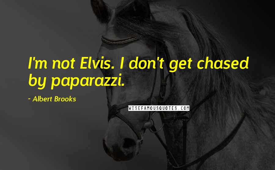 Albert Brooks quotes: I'm not Elvis. I don't get chased by paparazzi.