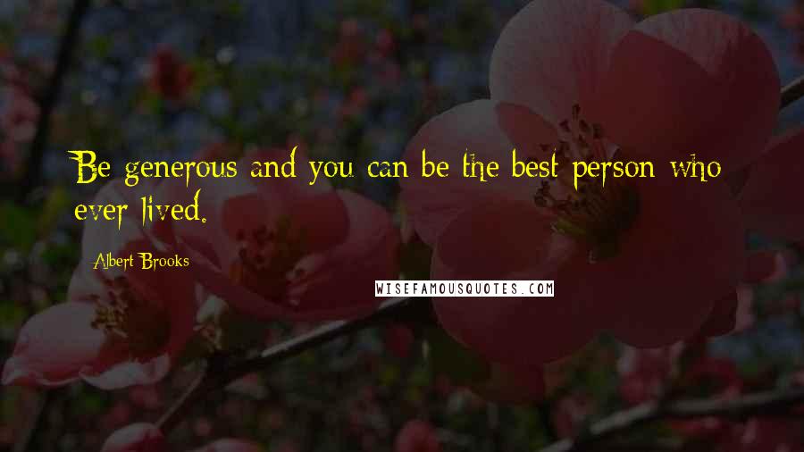 Albert Brooks quotes: Be generous and you can be the best person who ever lived.