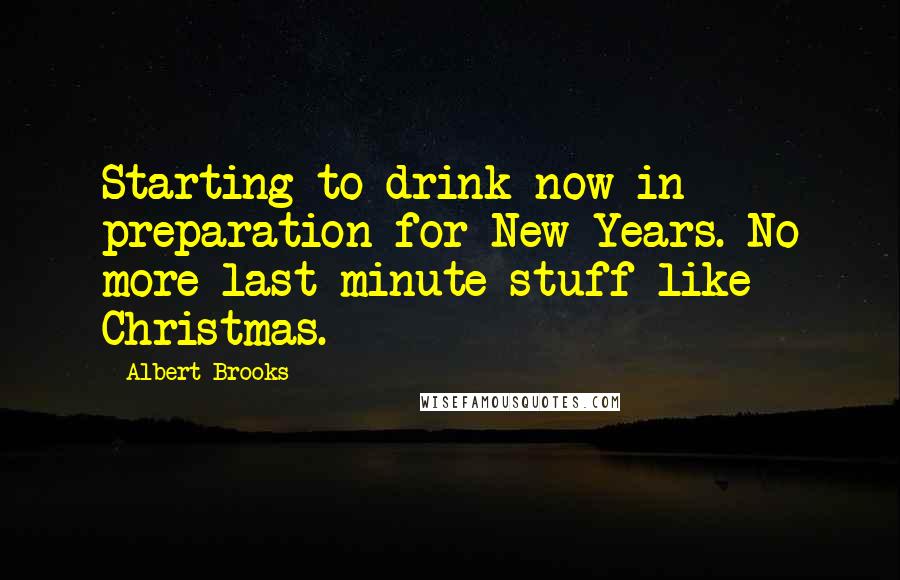 Albert Brooks quotes: Starting to drink now in preparation for New Years. No more last minute stuff like Christmas.