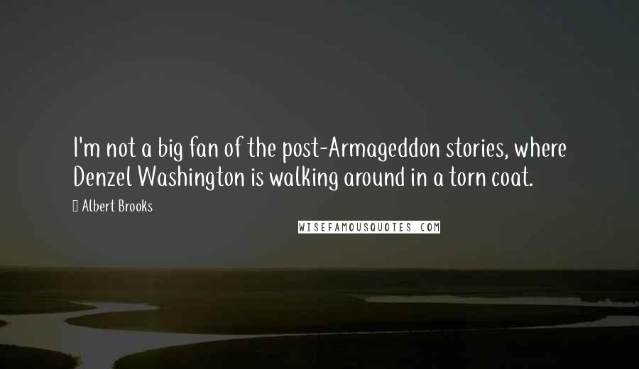 Albert Brooks quotes: I'm not a big fan of the post-Armageddon stories, where Denzel Washington is walking around in a torn coat.