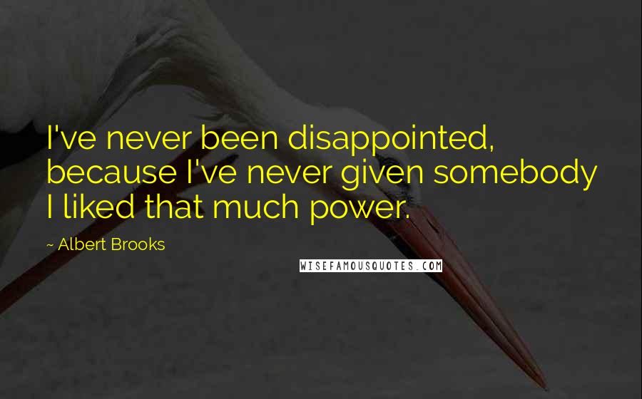 Albert Brooks quotes: I've never been disappointed, because I've never given somebody I liked that much power.