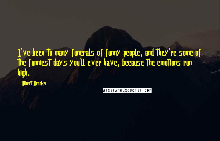 Albert Brooks quotes: I've been to many funerals of funny people, and they're some of the funniest days you'll ever have, because the emotions run high.