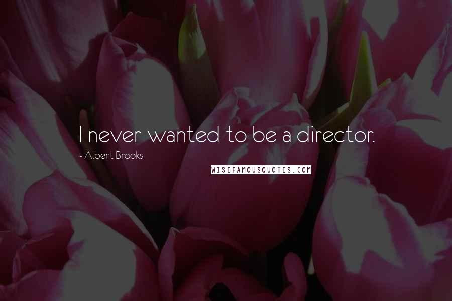 Albert Brooks quotes: I never wanted to be a director.
