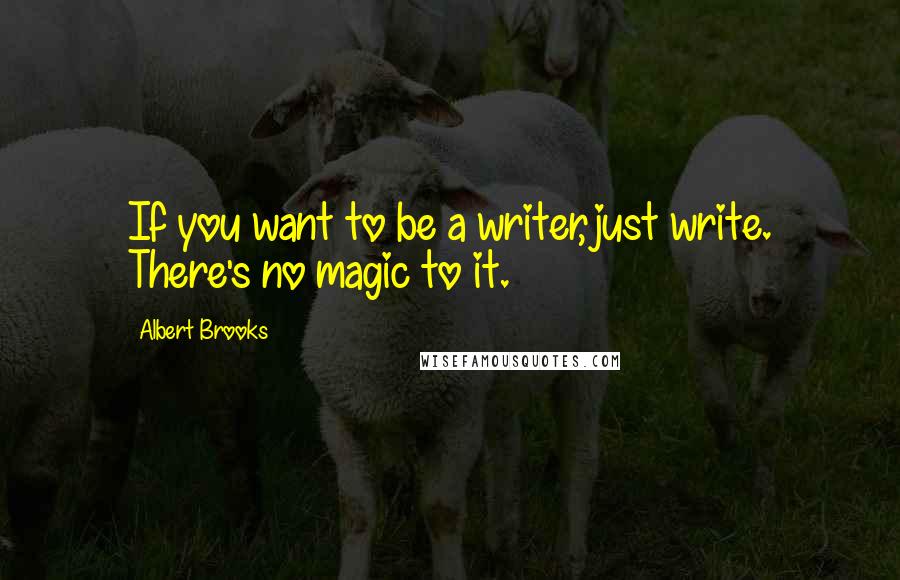 Albert Brooks quotes: If you want to be a writer, just write. There's no magic to it.