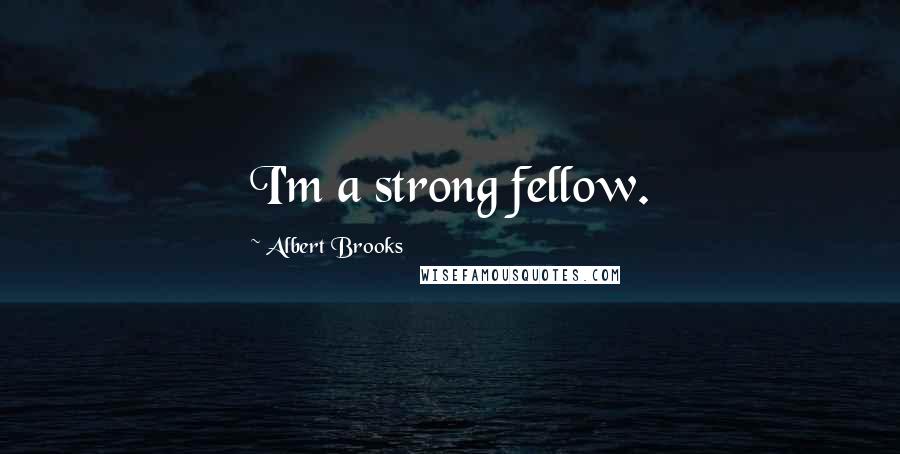 Albert Brooks quotes: I'm a strong fellow.