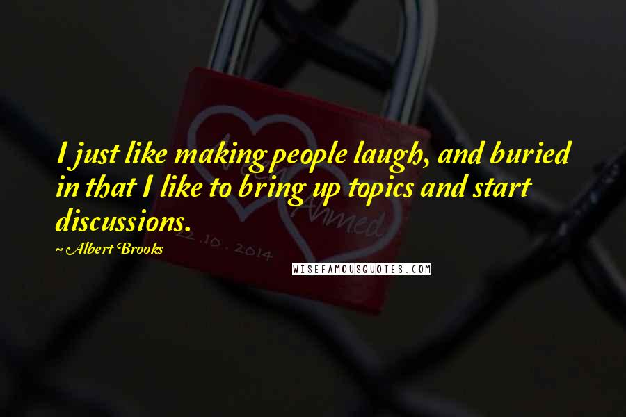 Albert Brooks quotes: I just like making people laugh, and buried in that I like to bring up topics and start discussions.