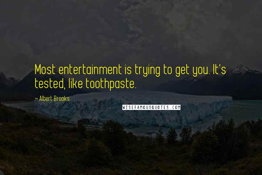 Albert Brooks quotes: Most entertainment is trying to get you. It's tested, like toothpaste.