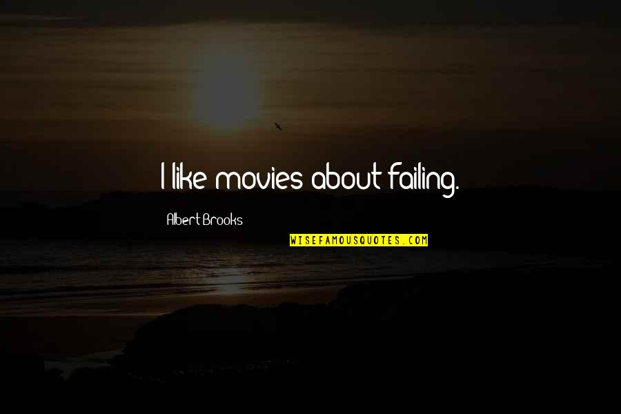 Albert Brooks Quotes By Albert Brooks: I like movies about failing. Albert Brooks Quotes By Albert Brooks: I like movies about failing.
