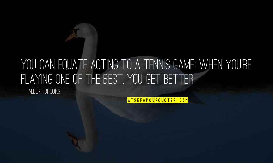 Albert Brooks Quotes By Albert Brooks: You can equate acting to a tennis game: Albert Brooks Quotes By Albert Brooks: You can equate acting to a tennis game: