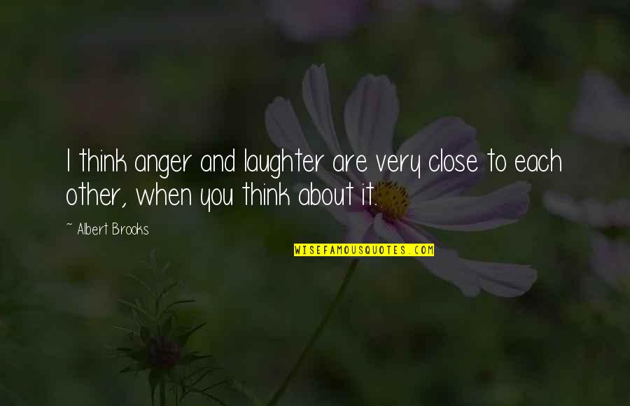 Albert Brooks Quotes By Albert Brooks: I think anger and laughter are very close
