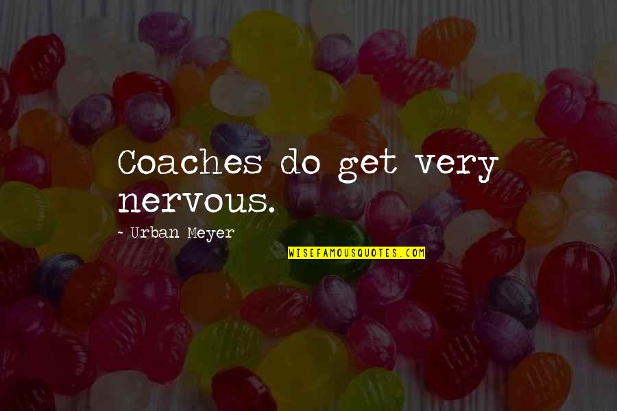 Albert Brooks Real Life Quotes By Urban Meyer: Coaches do get very nervous. Albert Brooks Real Life Quotes By Urban Meyer: Coaches do get very nervous.