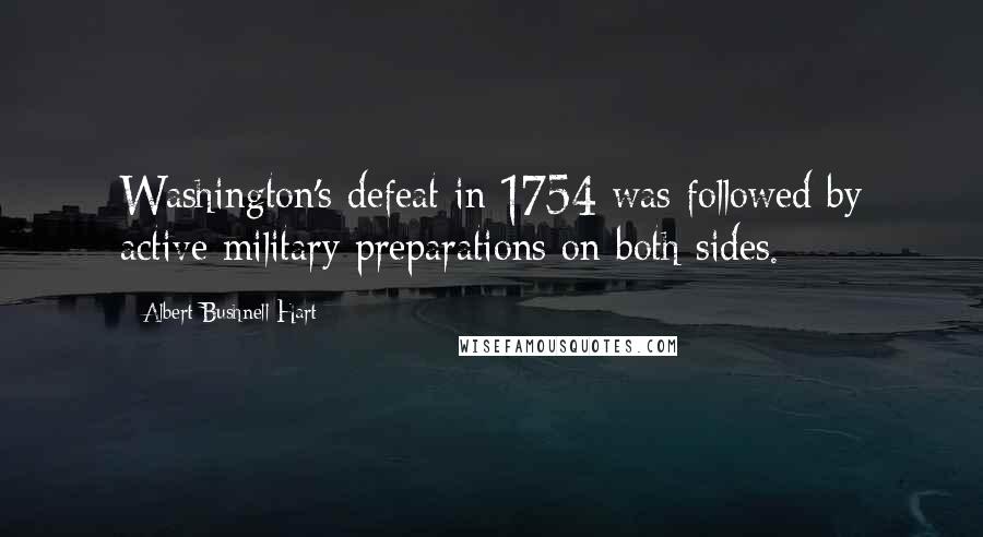 Albert Bushnell Hart quotes: Washington's defeat in 1754 was followed by active military preparations on both sides.