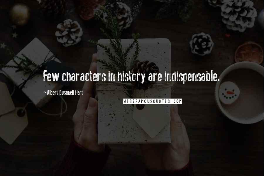 Albert Bushnell Hart quotes: Few characters in history are indispensable.