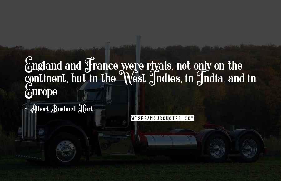 Albert Bushnell Hart quotes: England and France were rivals, not only on the continent, but in the West Indies, in India, and in Europe.