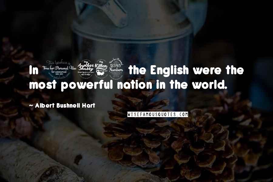 Albert Bushnell Hart quotes: In 1763 the English were the most powerful nation in the world.