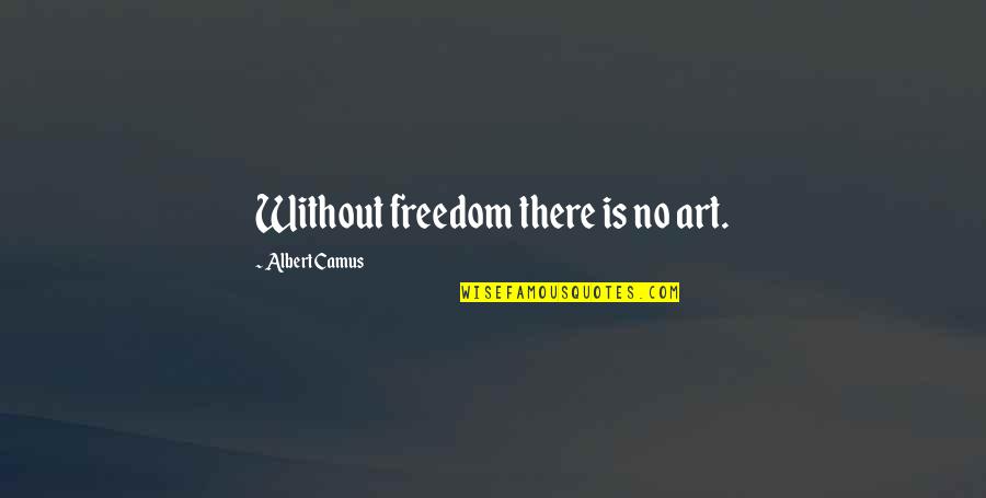 Albert Camus Freedom Quotes By Albert Camus: Without freedom there is no art. Albert Camus Freedom Quotes By Albert Camus: Without freedom there is no art.