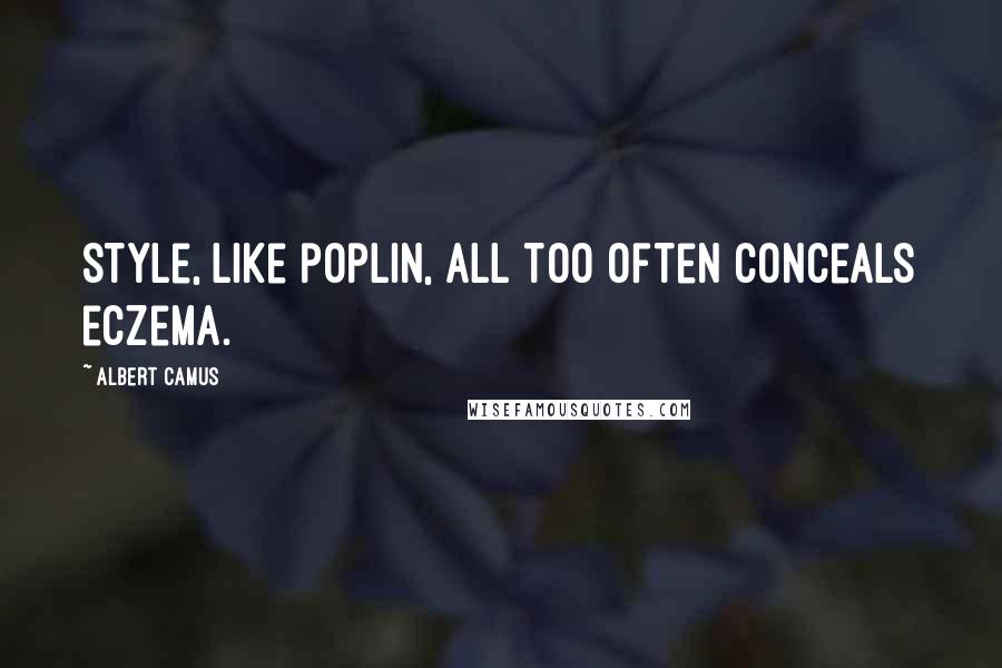 Albert Camus quotes: Style, like poplin, all too often conceals eczema.