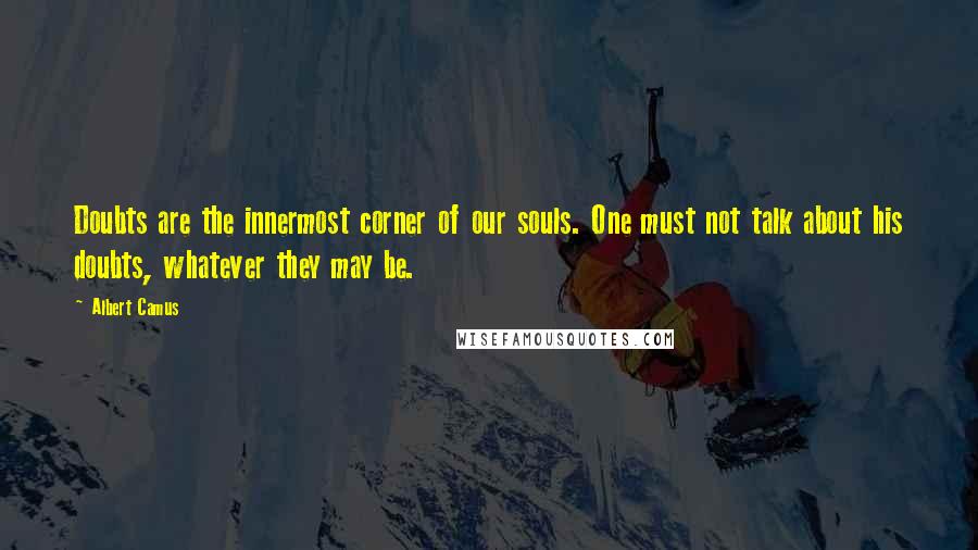 Albert Camus quotes: Doubts are the innermost corner of our souls. One must not talk about his doubts, whatever they may be.