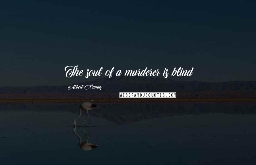 Albert Camus quotes: The soul of a murderer is blind