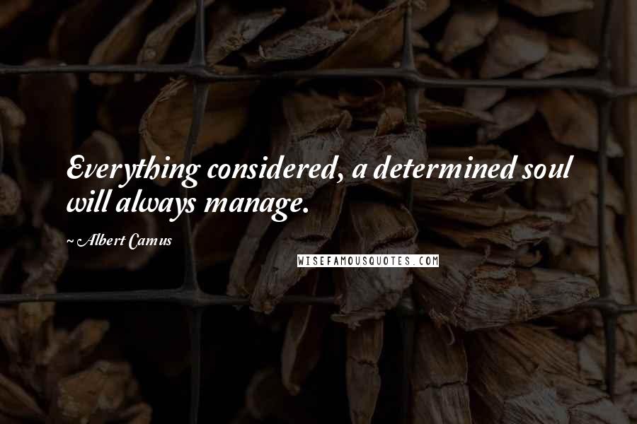 Albert Camus quotes: Everything considered, a determined soul will always manage.