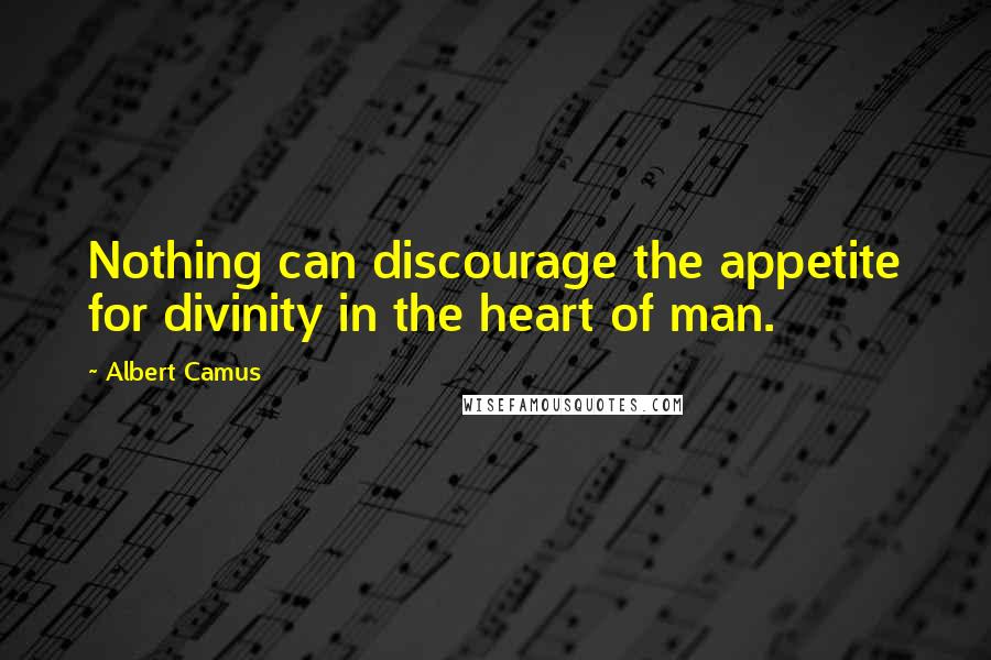 Albert Camus quotes: Nothing can discourage the appetite for divinity in the heart of man.