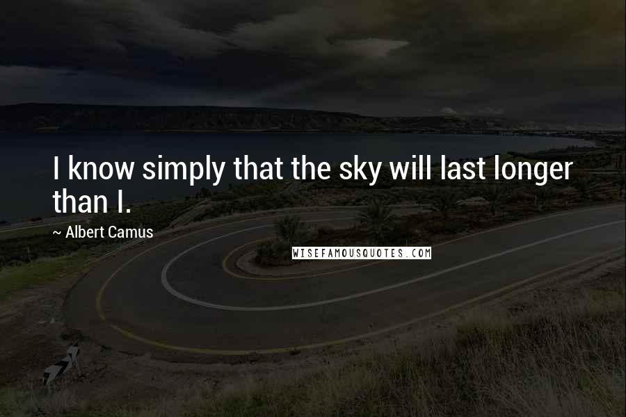 Albert Camus quotes: I know simply that the sky will last longer than I.