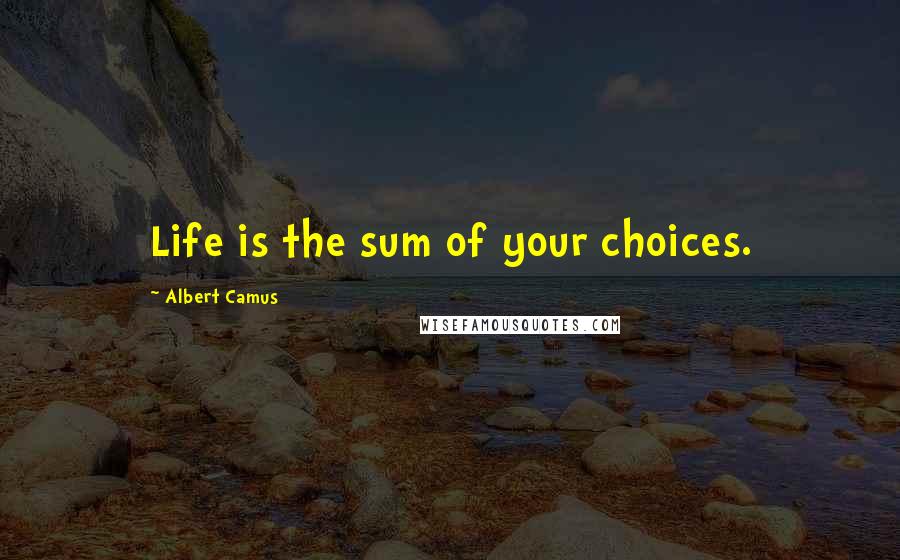 Albert Camus quotes: Life is the sum of your choices.