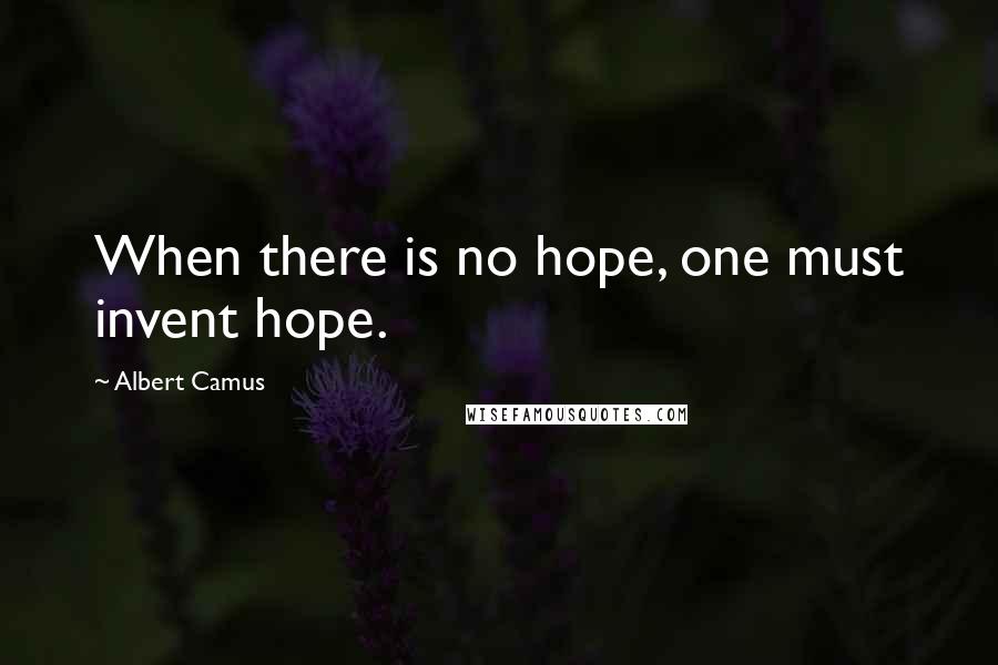 Albert Camus quotes: When there is no hope, one must invent hope.