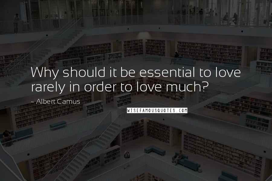 Albert Camus quotes: Why should it be essential to love rarely in order to love much?