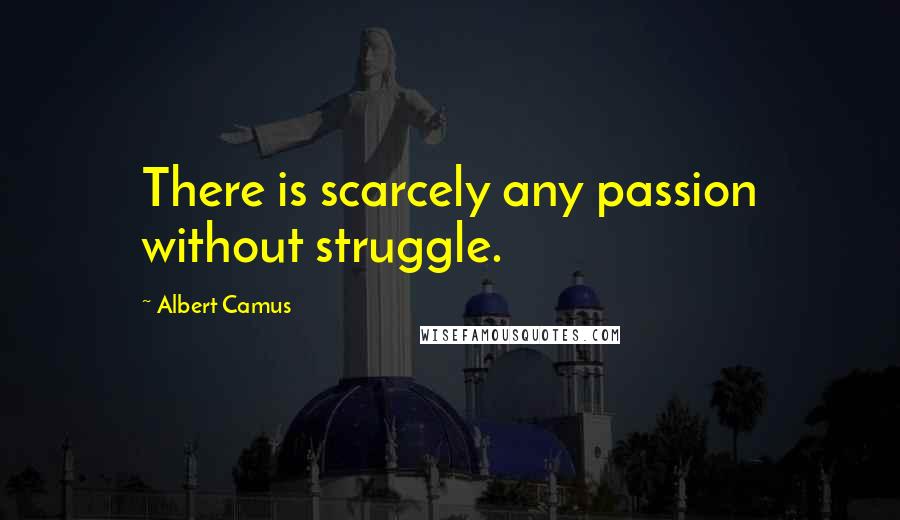 Albert Camus quotes: There is scarcely any passion without struggle.