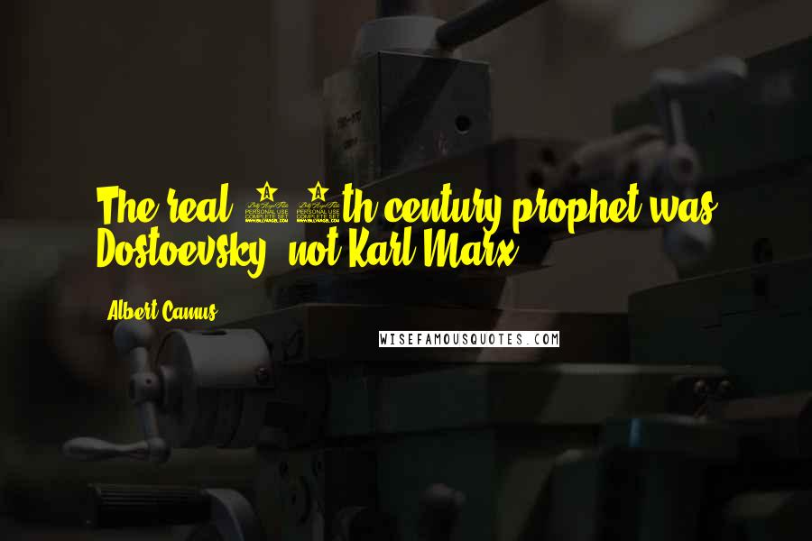 Albert Camus quotes: The real 19th century prophet was Dostoevsky, not Karl Marx.