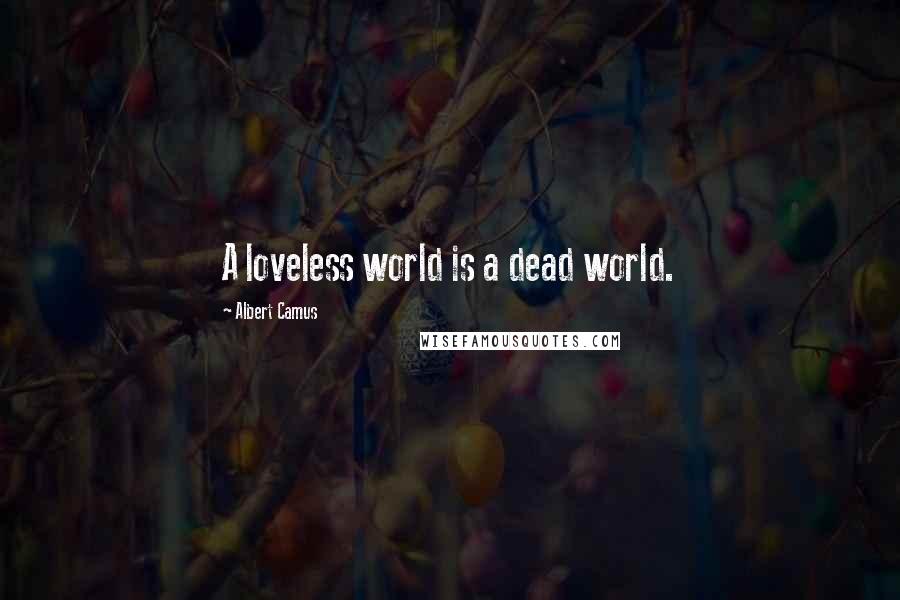 Albert Camus quotes: A loveless world is a dead world.