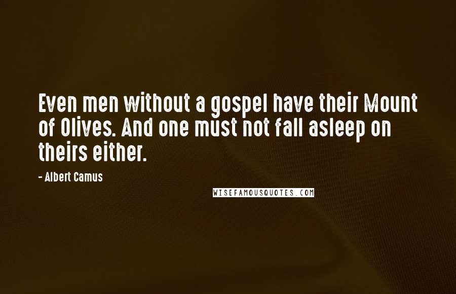Albert Camus quotes: Even men without a gospel have their Mount of Olives. And one must not fall asleep on theirs either. Albert Camus quotes: Even men without a gospel have their Mount of Olives. And one must not fall asleep on theirs either.