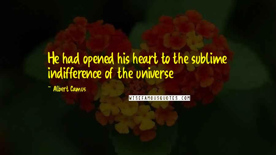 Albert Camus quotes: He had opened his heart to the sublime indifference of the universe