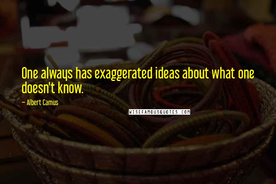 Albert Camus quotes: One always has exaggerated ideas about what one doesn't know.