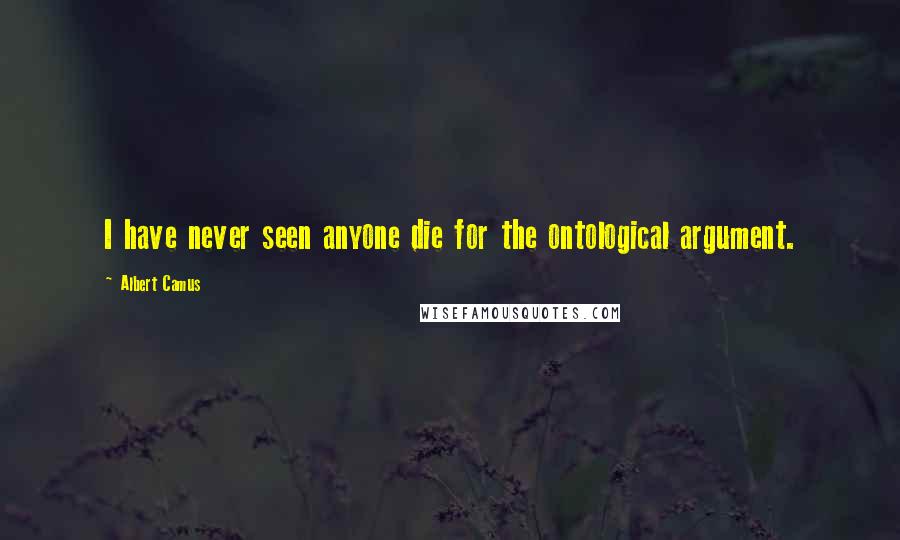 Albert Camus quotes: I have never seen anyone die for the ontological argument.