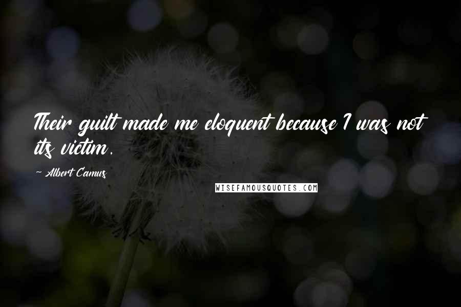 Albert Camus quotes: Their guilt made me eloquent because I was not its victim.