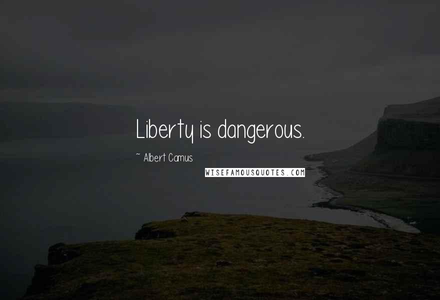 Albert Camus quotes: Liberty is dangerous.
