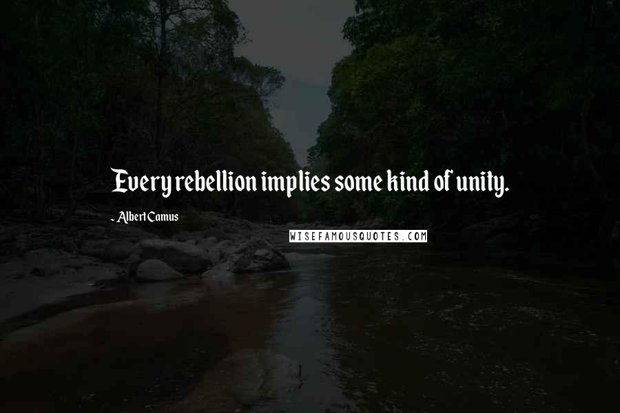 Albert Camus quotes: Every rebellion implies some kind of unity.