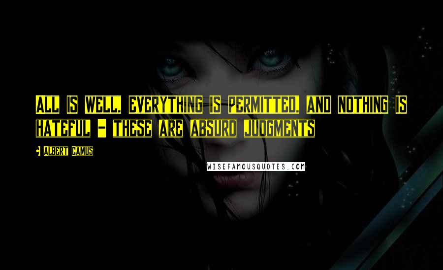 Albert Camus quotes: All is well, everything is permitted, and nothing is hateful - these are absurd judgments