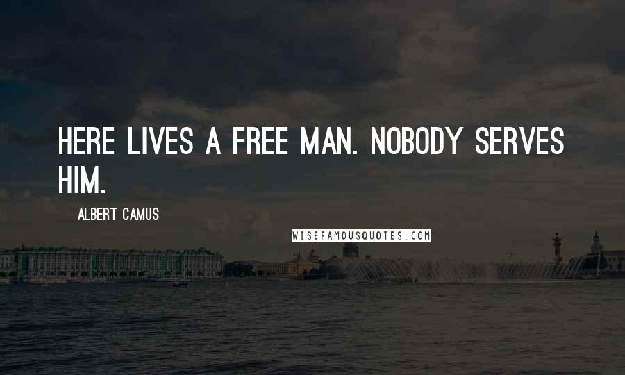 Albert Camus quotes: Here lives a free man. Nobody serves him.