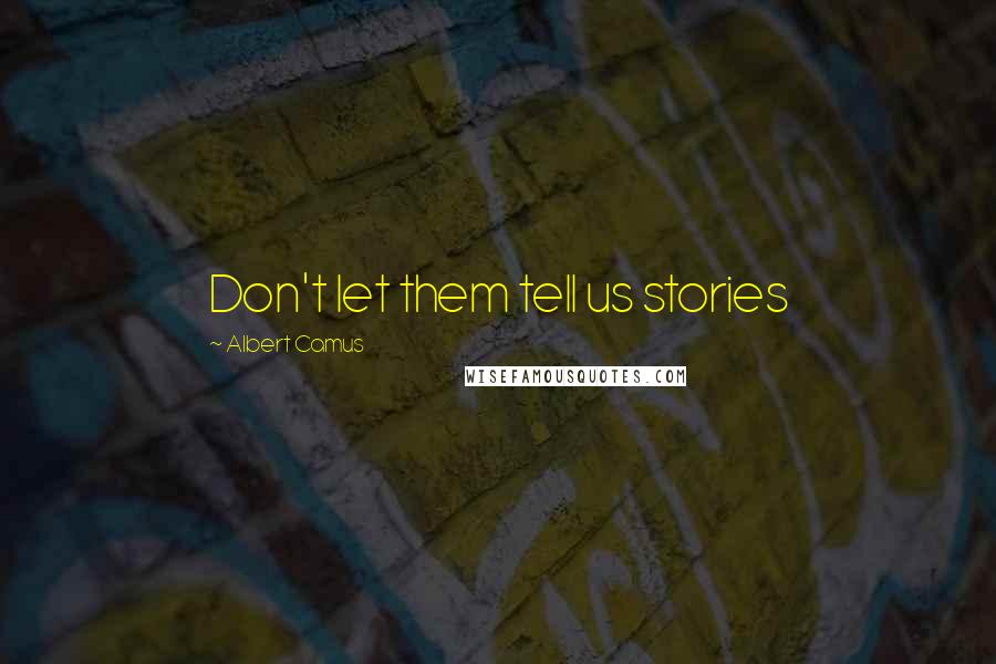 Albert Camus quotes: Don't let them tell us stories