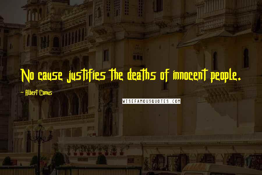 Albert Camus quotes: No cause justifies the deaths of innocent people.