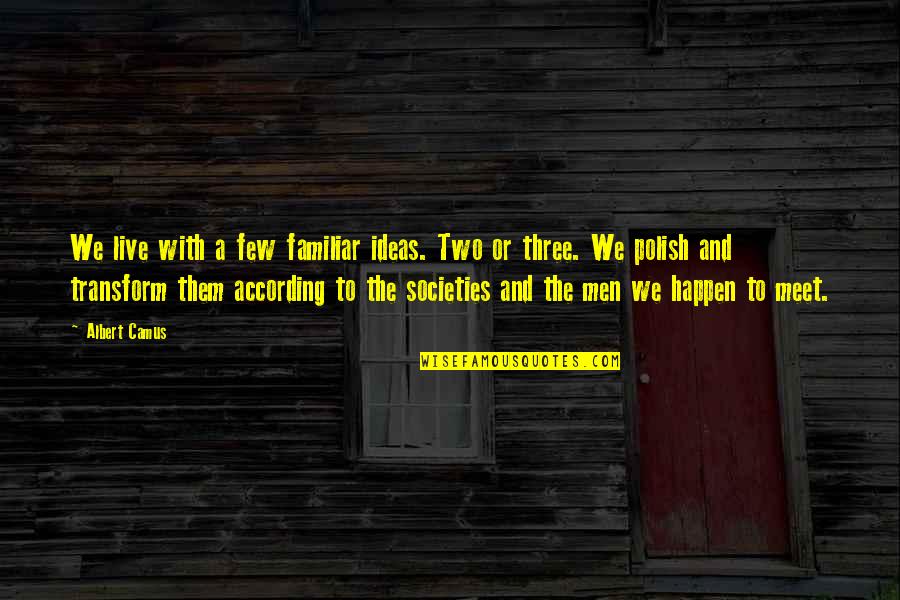 Albert Camus Quotes By Albert Camus: We live with a few familiar ideas. Two Albert Camus Quotes By Albert Camus: We live with a few familiar ideas. Two