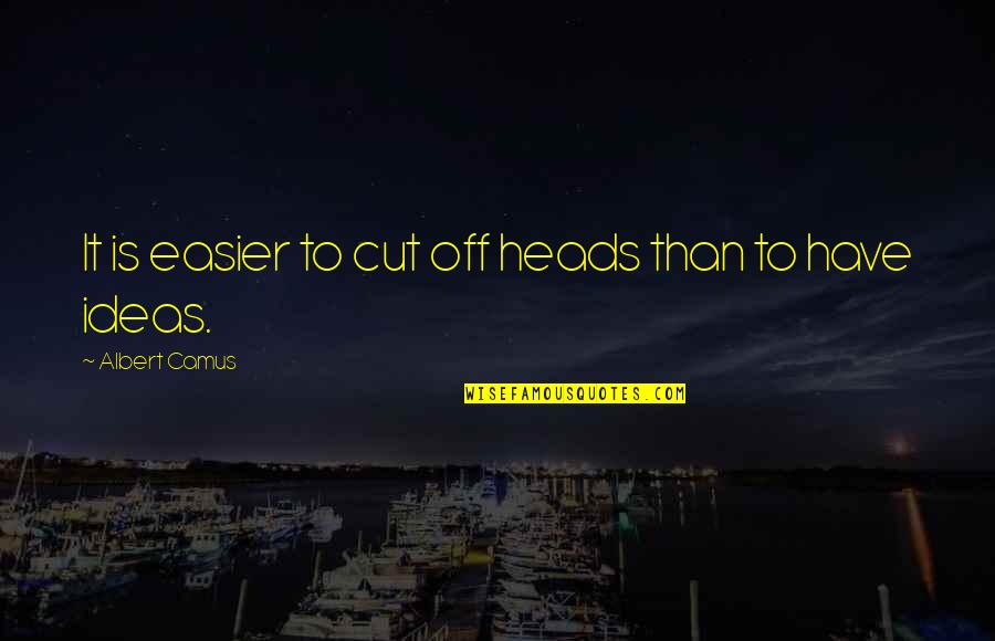 Albert Camus Quotes By Albert Camus: It is easier to cut off heads than Albert Camus Quotes By Albert Camus: It is easier to cut off heads than